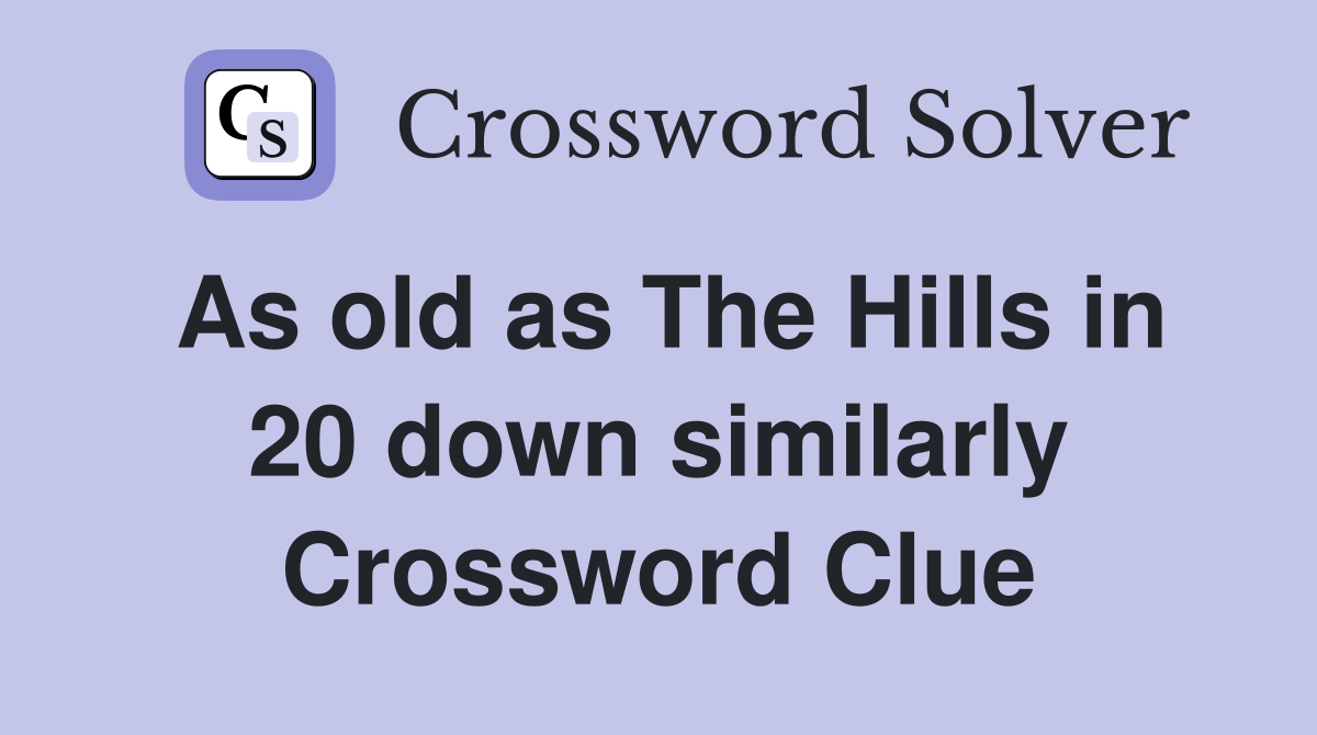 As old as The Hills in 20 down similarly Crossword Clue