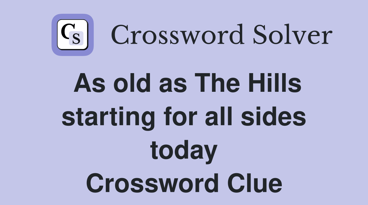 As old as The Hills starting for all sides today Crossword Clue