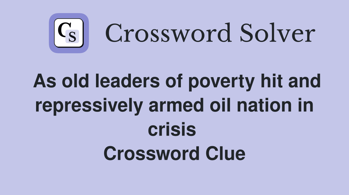 As old leaders of poverty hit and repressively armed oil nation in crisis  Crossword Clue