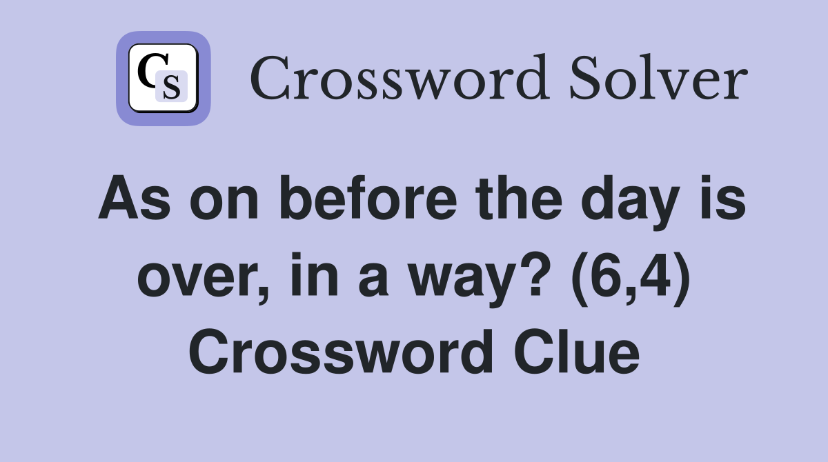 As on before the day is over, in a way? (6,4) Crossword Clue
