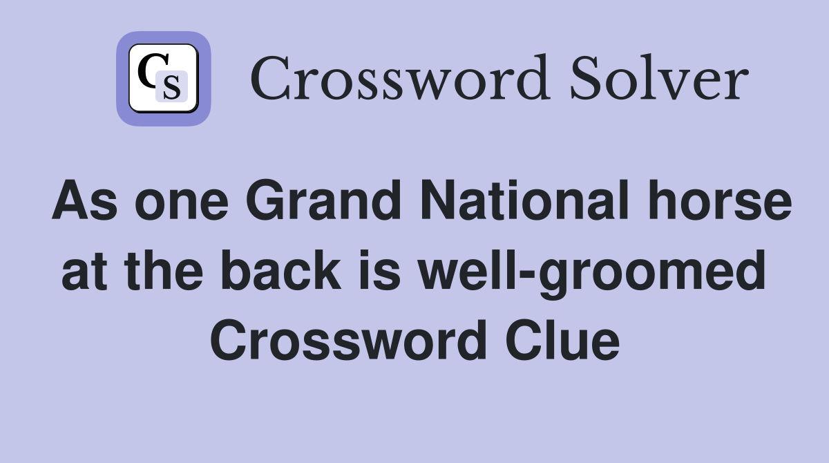 As one Grand National horse at the back is well-groomed Crossword Clue