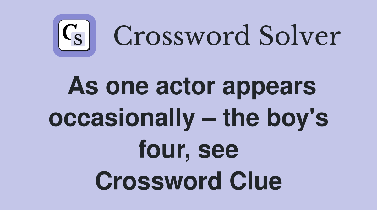 As one actor appears occasionally – the boy's four, see Crossword Clue
