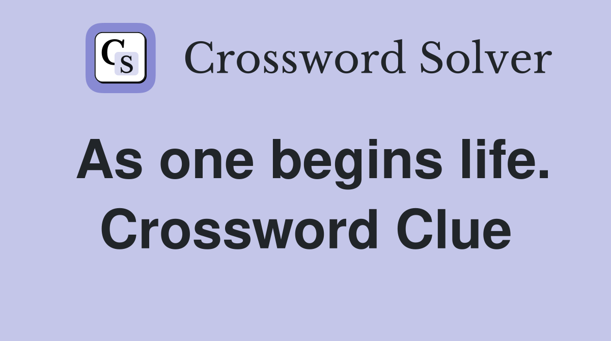 As one begins life. Crossword Clue