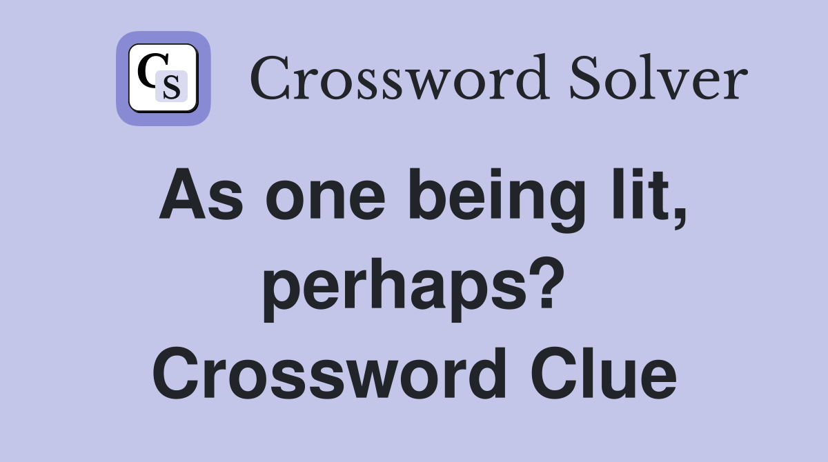 As one being lit, perhaps? Crossword Clue