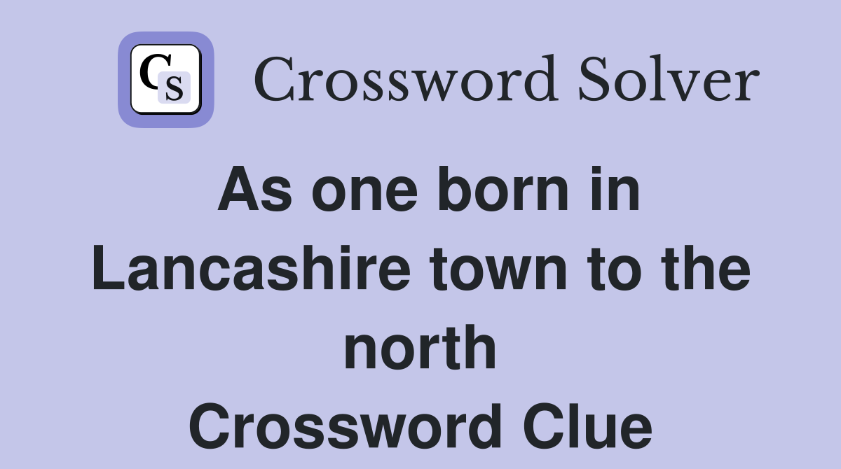 As one born in Lancashire town to the north Crossword Clue