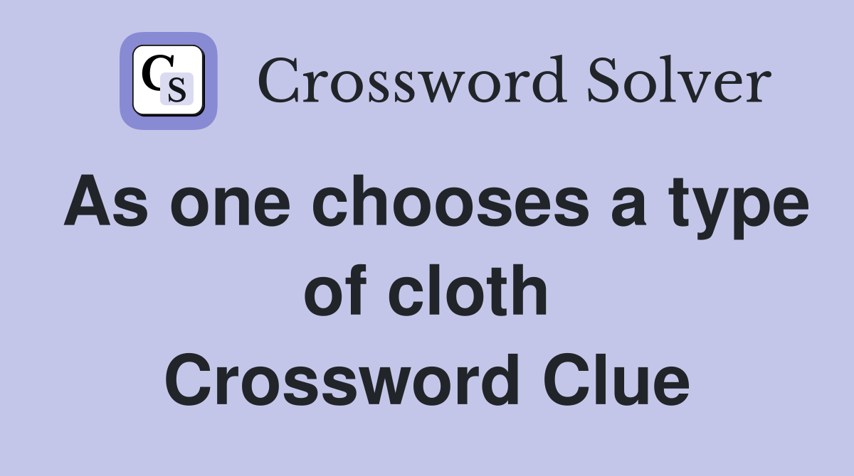 As one chooses a type of cloth Crossword Clue