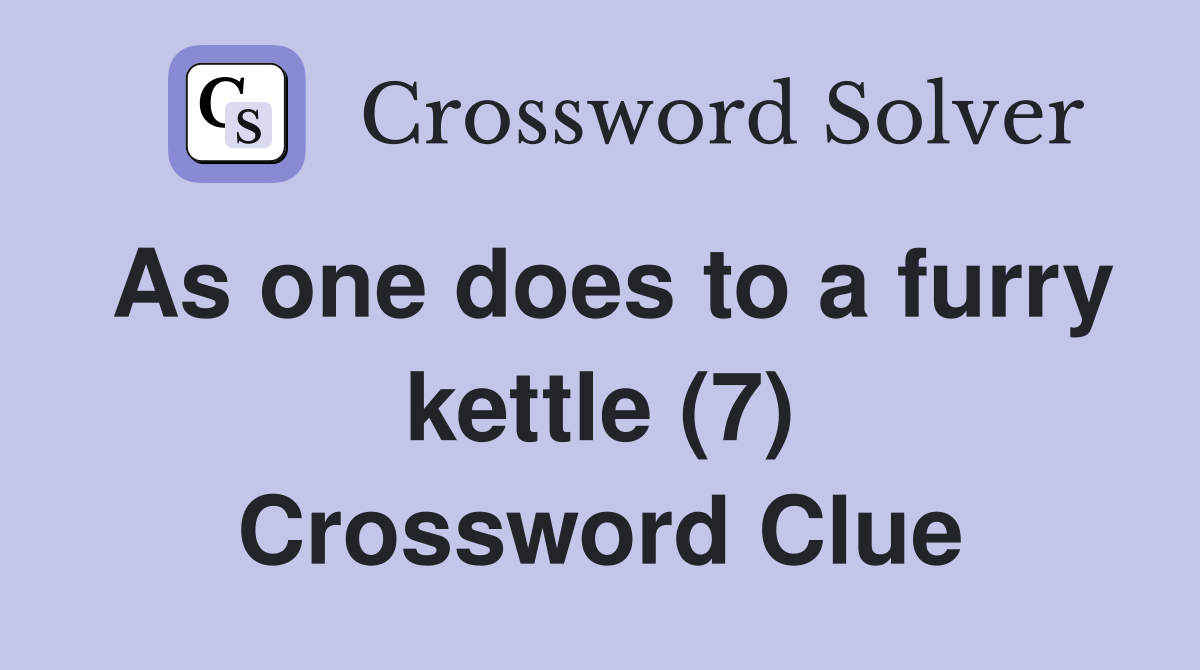 As one does to a furry kettle (7) Crossword Clue
