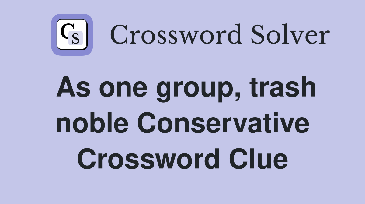 As one group, trash noble Conservative Crossword Clue
