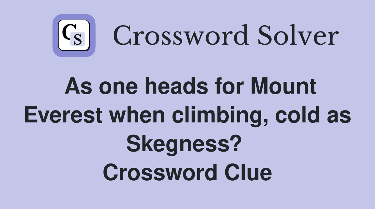 As one heads for Mount Everest when climbing, cold as Skegness?  Crossword Clue