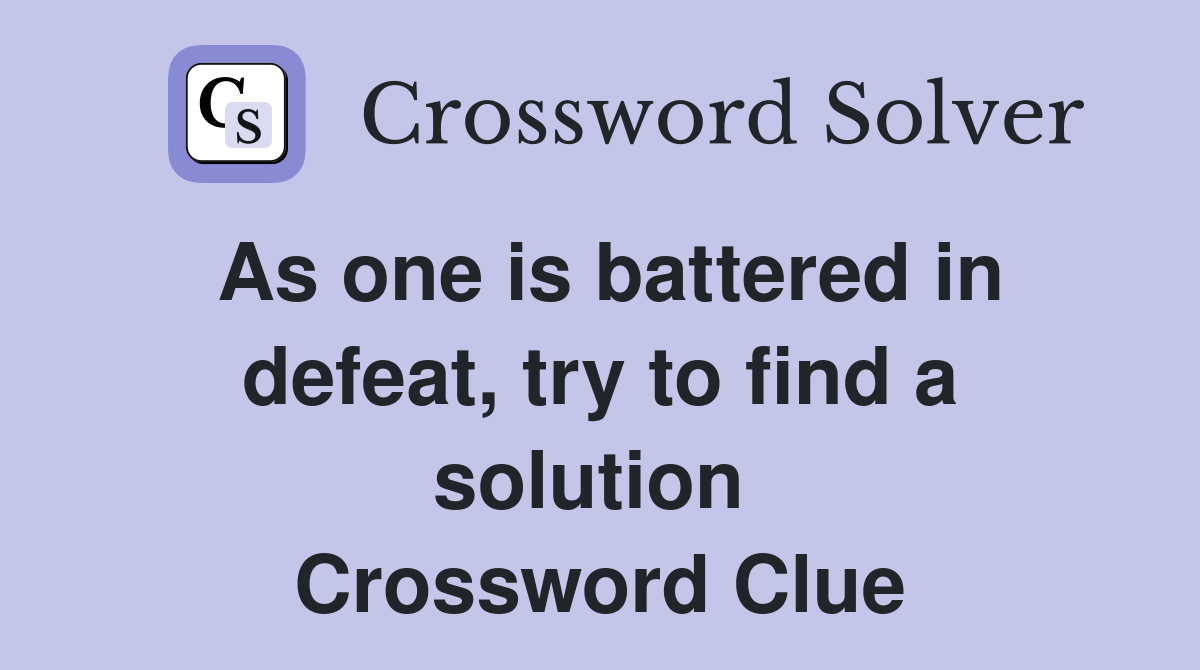 As one is battered in defeat, try to find a solution  Crossword Clue