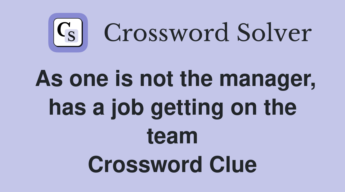As one is not the manager, has a job getting on the team Crossword Clue