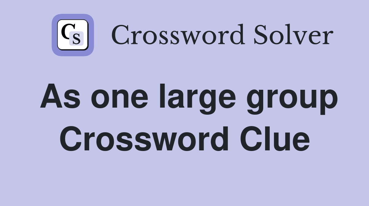 As one large group Crossword Clue
