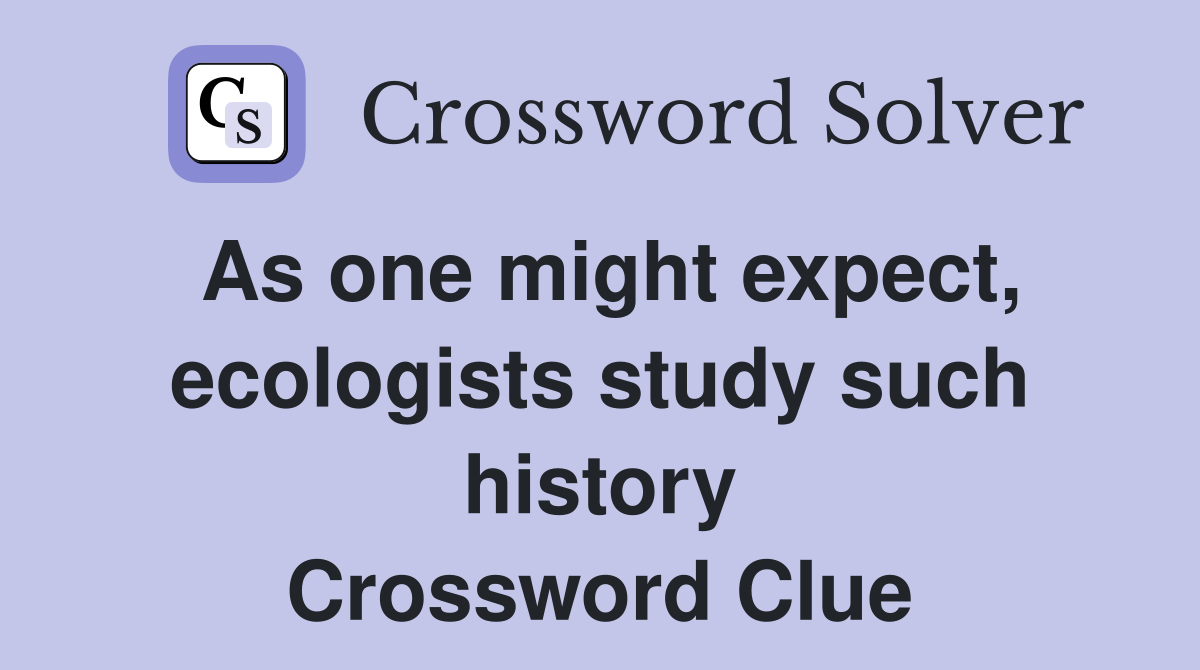 As one might expect, ecologists study such history Crossword Clue