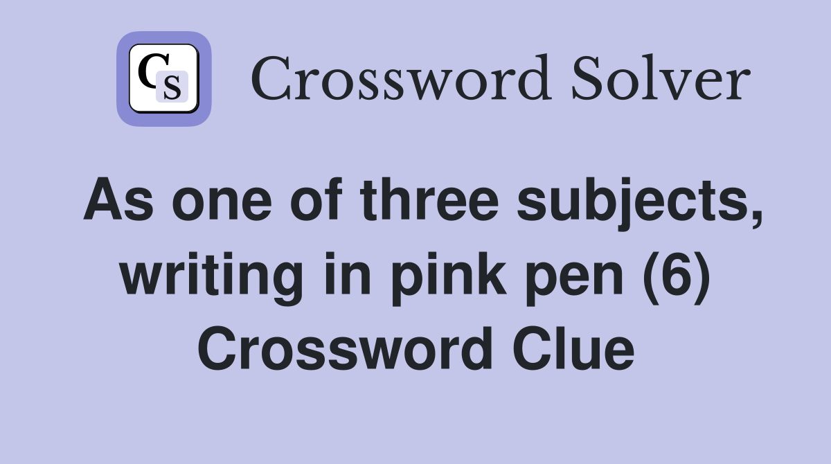 As one of three subjects, writing in pink pen (6) Crossword Clue