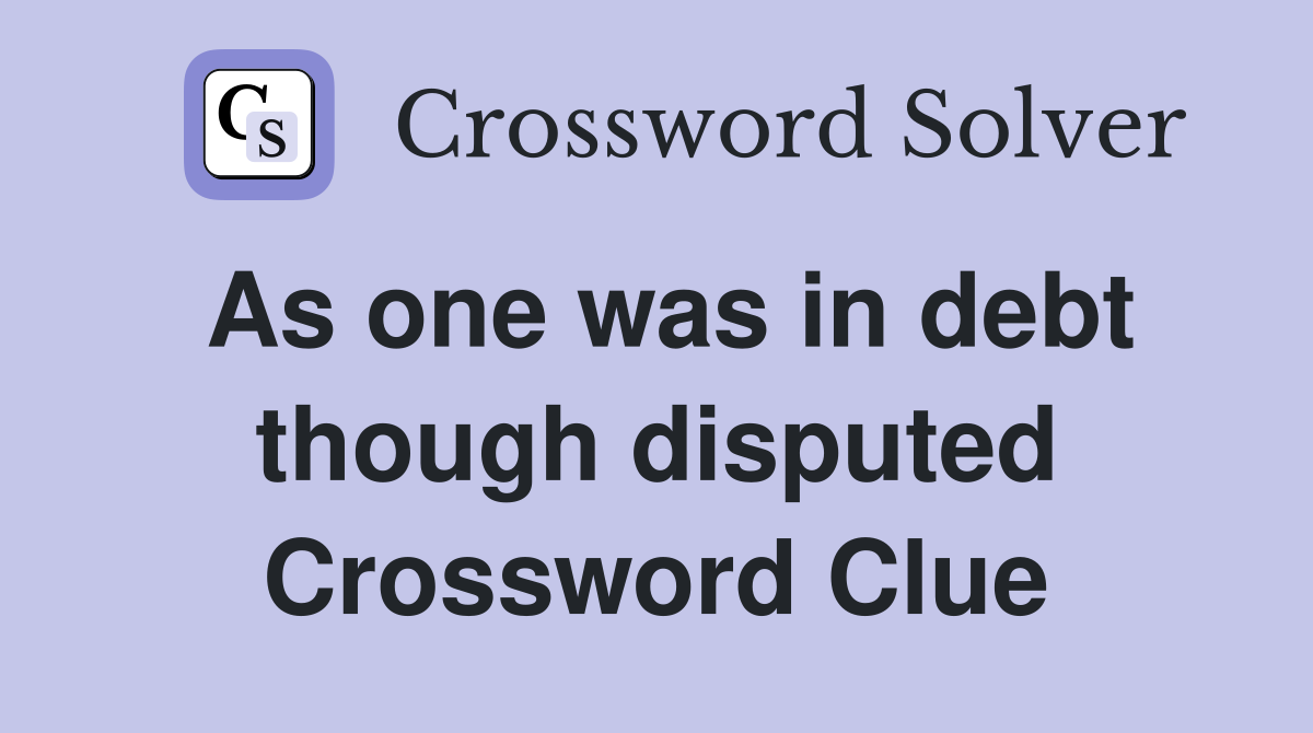 As one was in debt though disputed Crossword Clue