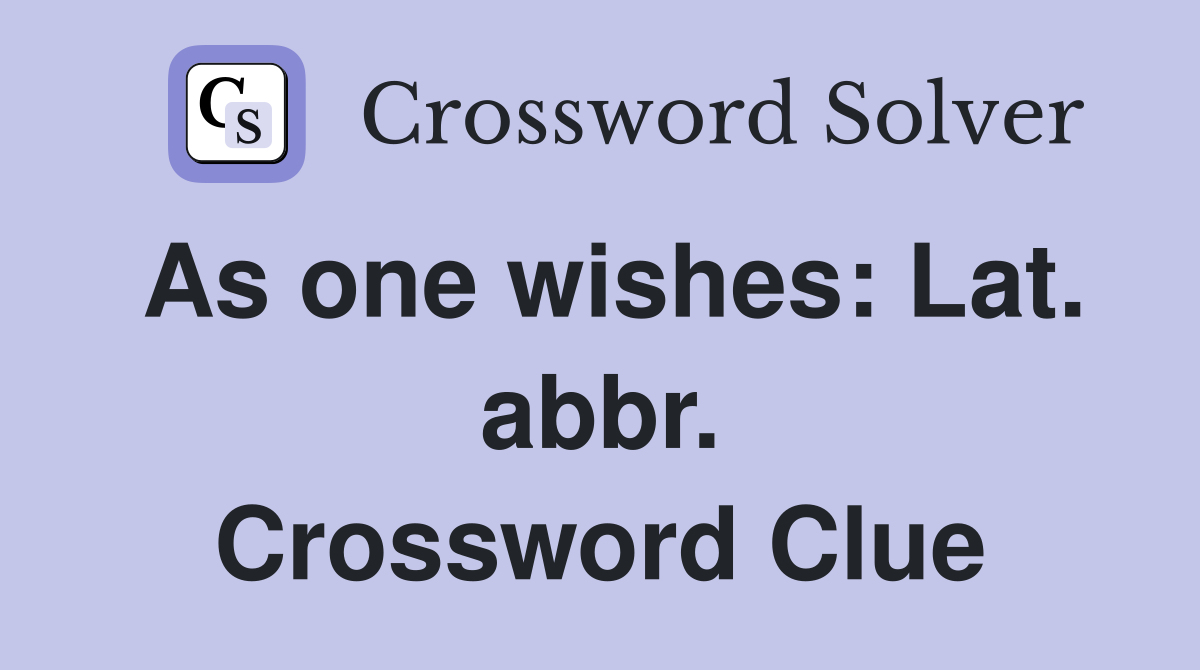 As one wishes: Lat. abbr. Crossword Clue