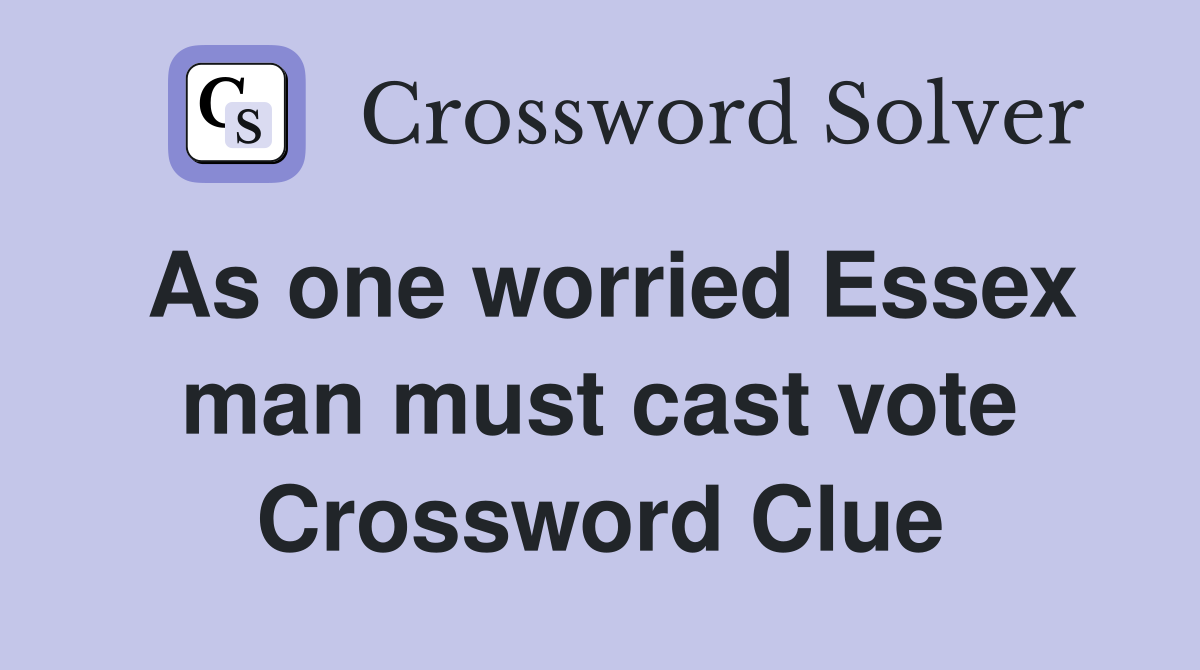 As one worried Essex man must cast vote Crossword Clue