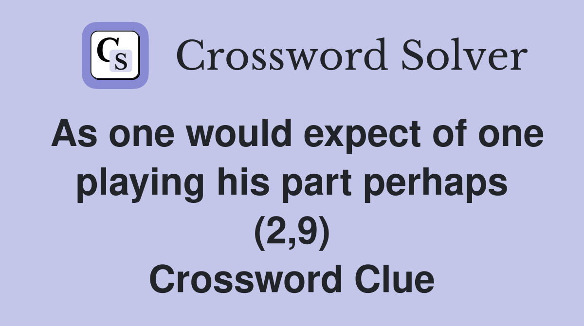 As one would expect of one playing his part perhaps (2,9) Crossword Clue