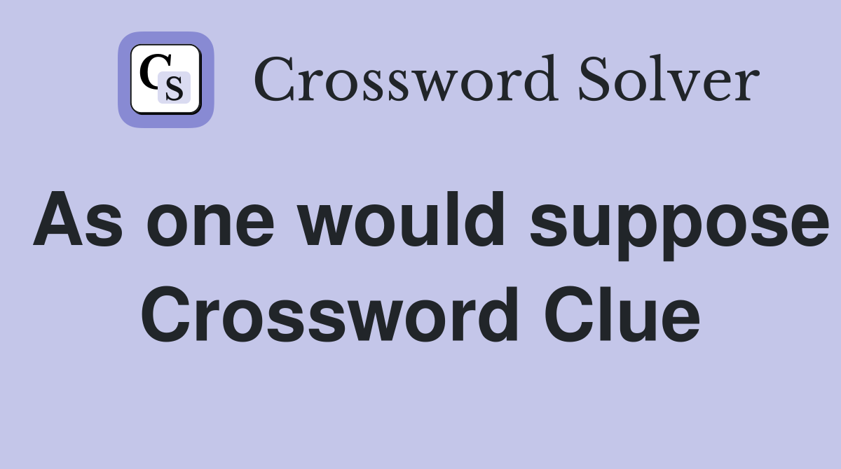 As one would suppose Crossword Clue