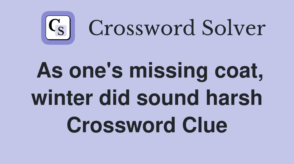 As one's missing coat, winter did sound harsh Crossword Clue