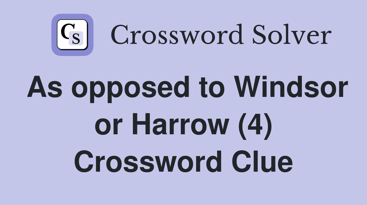 As opposed to Windsor or Harrow (4) Crossword Clue