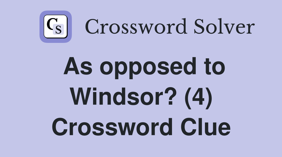 As opposed to Windsor? (4) Crossword Clue