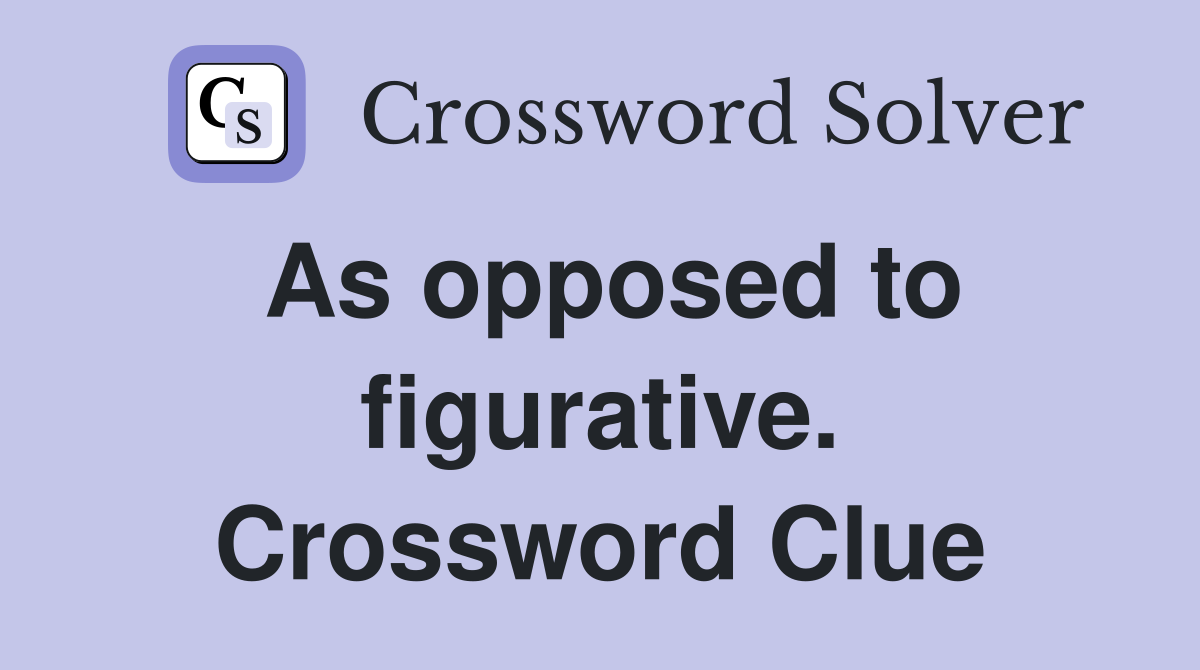 As opposed to figurative. Crossword Clue