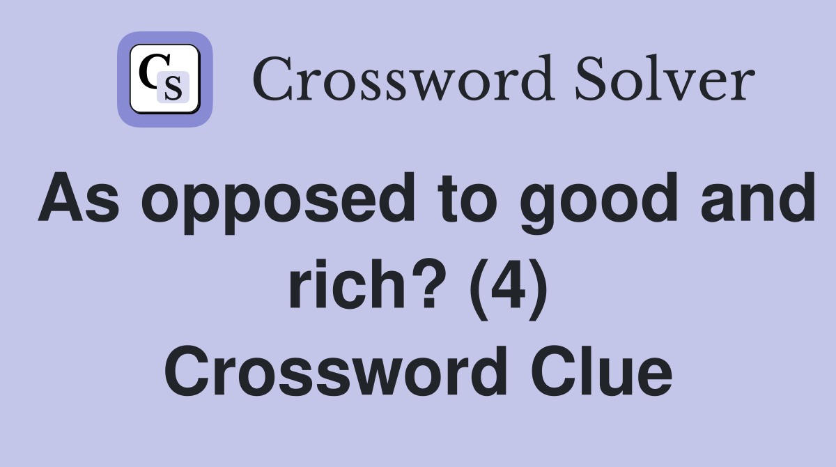 As opposed to good and rich? (4) Crossword Clue