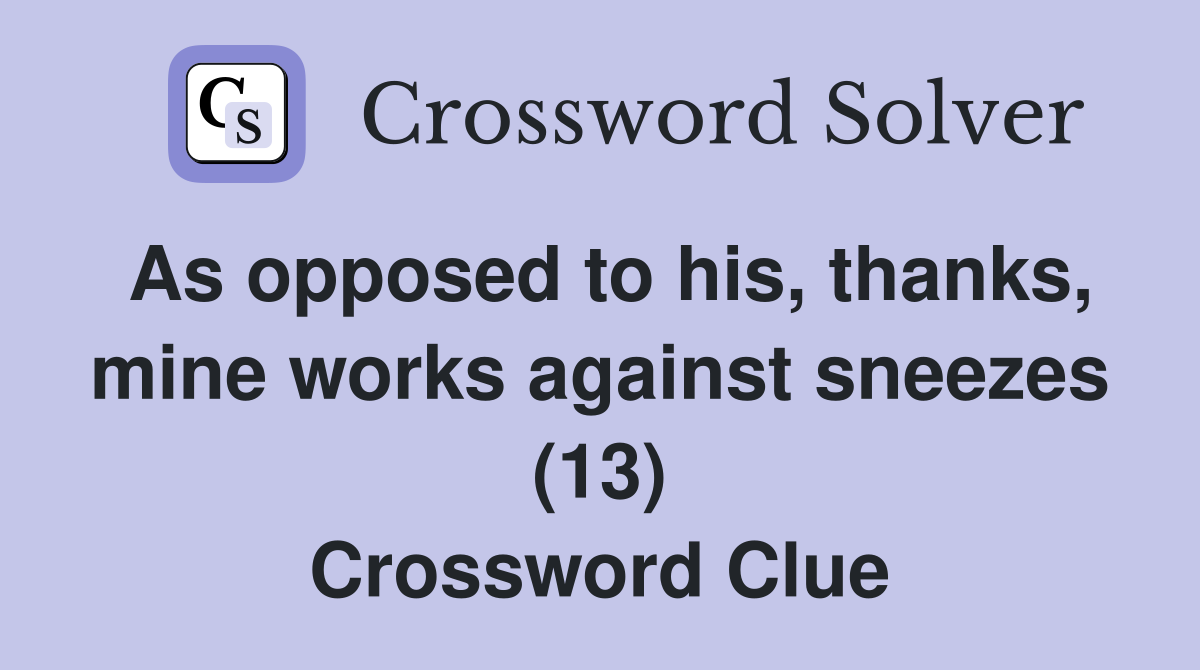 As opposed to his, thanks, mine works against sneezes (13) Crossword Clue