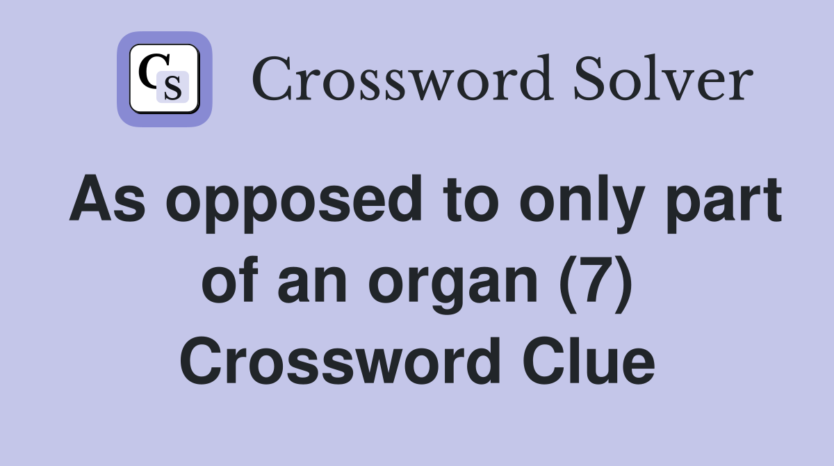 As opposed to only part of an organ (7) Crossword Clue