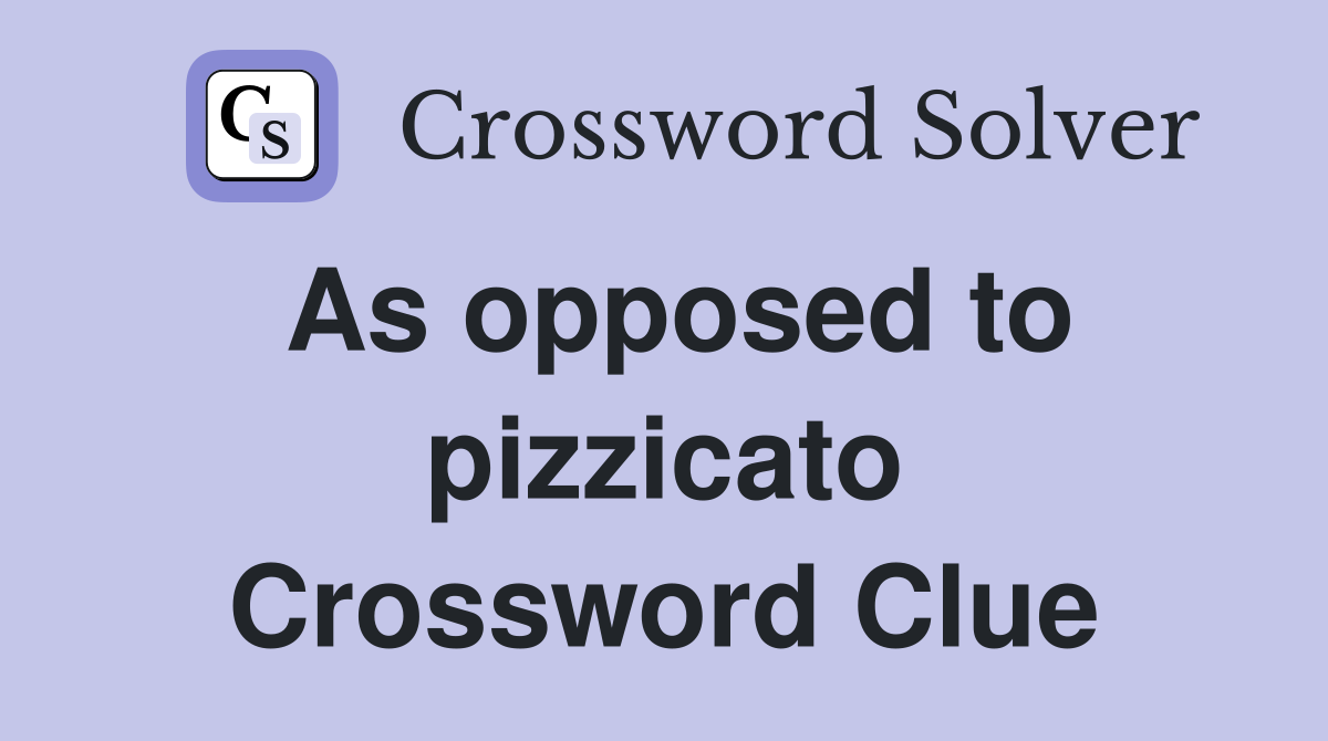 As opposed to pizzicato Crossword Clue