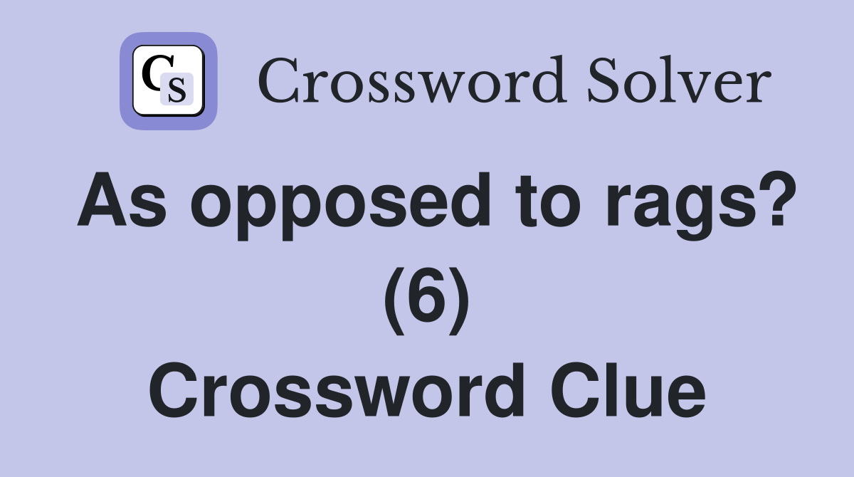 As opposed to rags? (6) Crossword Clue