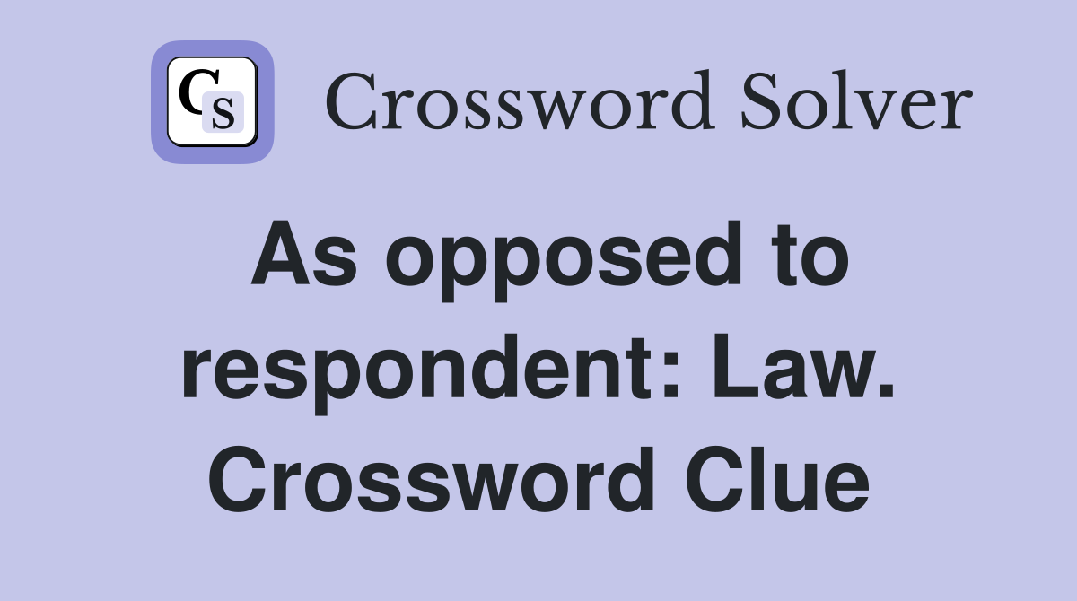 As opposed to respondent: Law. Crossword Clue