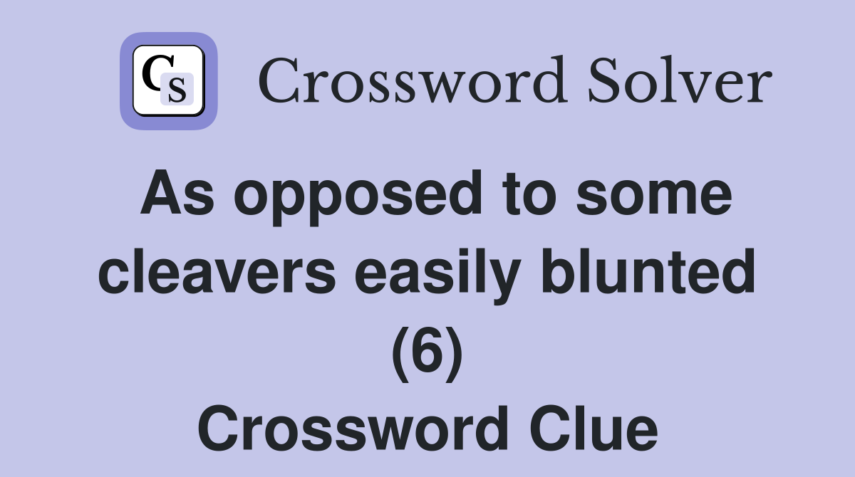 As opposed to some cleavers easily blunted (6) Crossword Clue