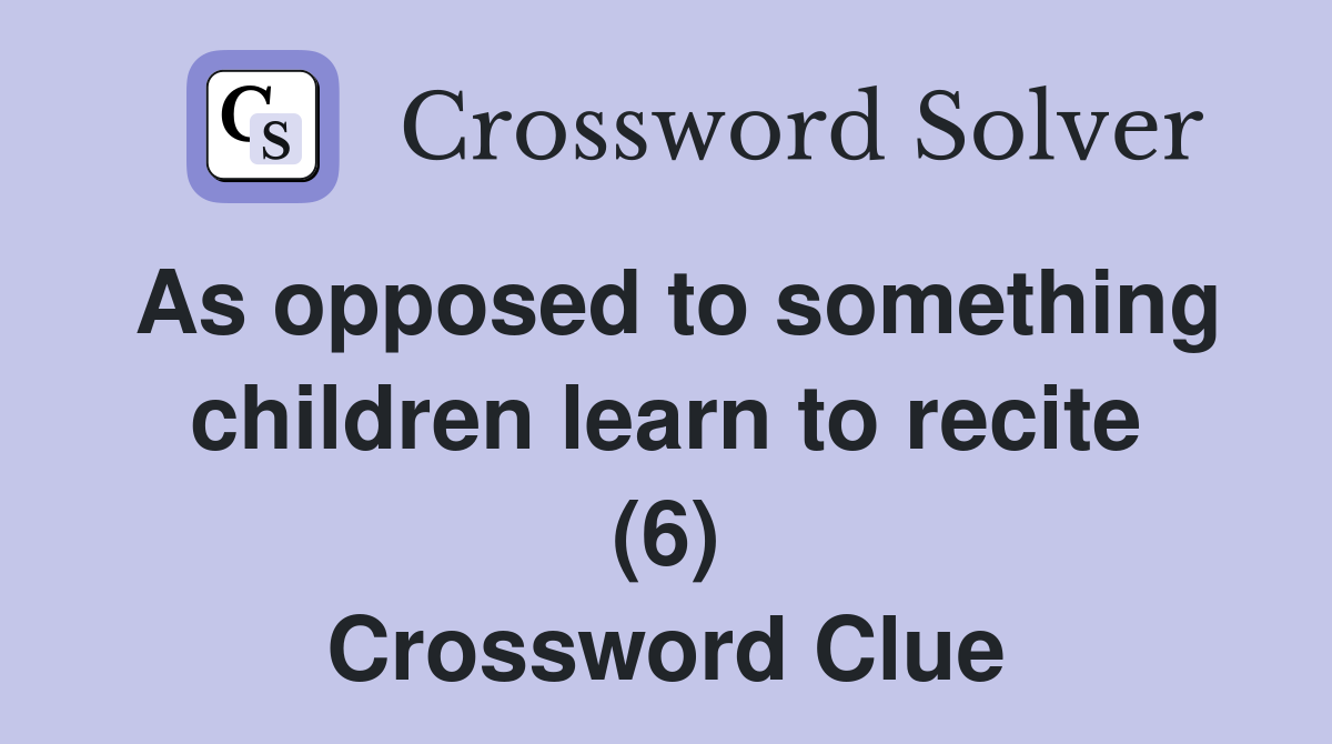 As opposed to something children learn to recite (6) Crossword Clue