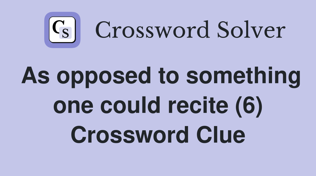 As opposed to something one could recite (6) Crossword Clue