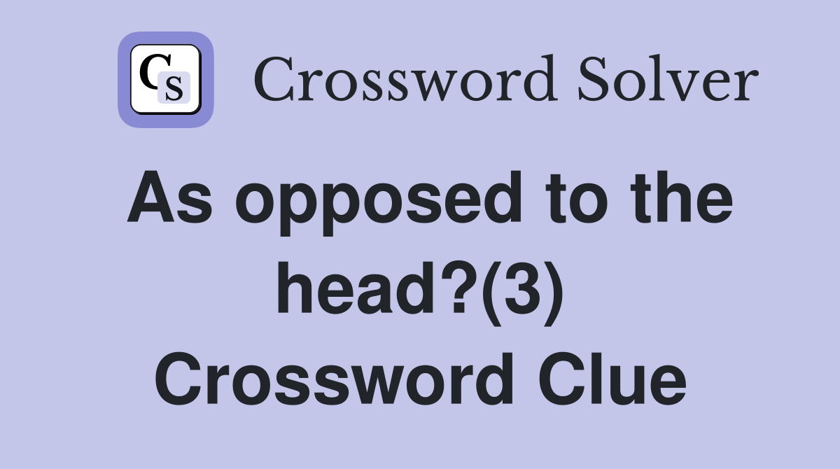As opposed to the head?(3) Crossword Clue