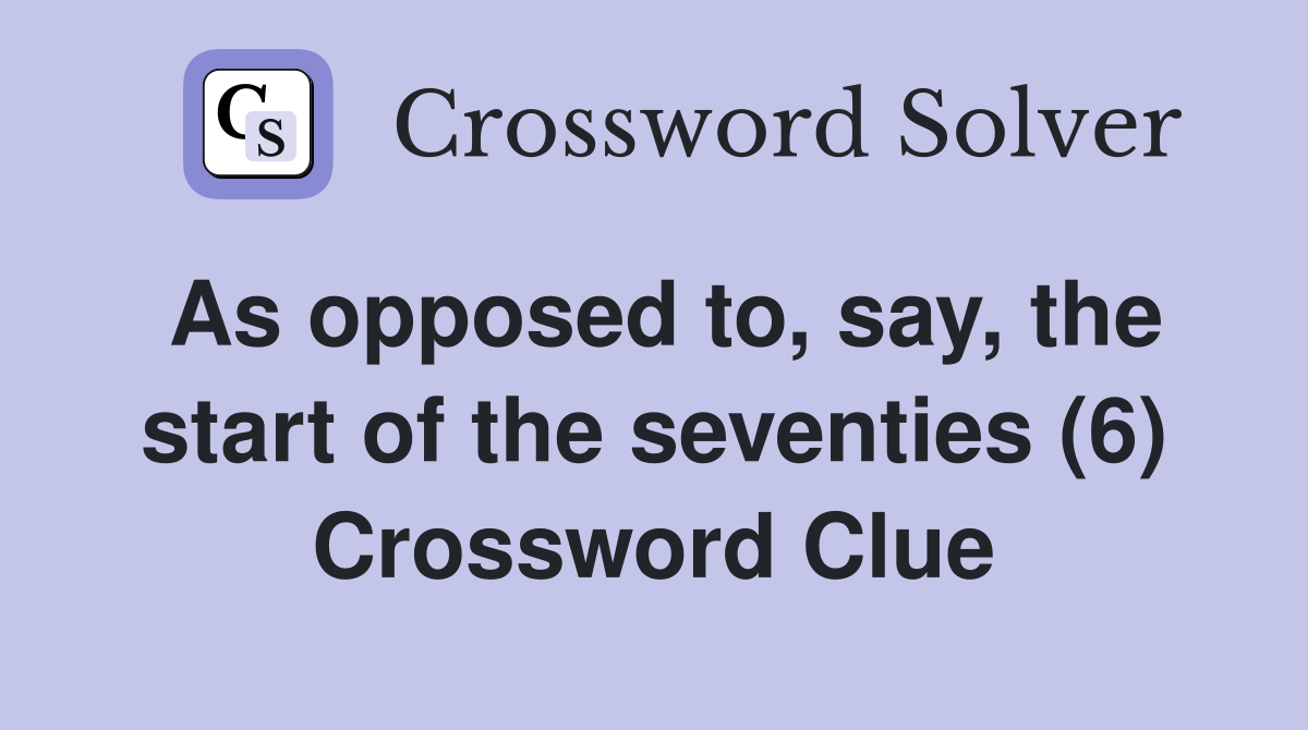 As opposed to, say, the start of the seventies (6) Crossword Clue