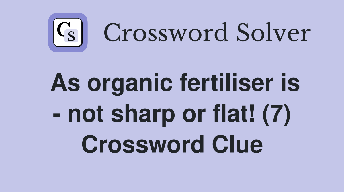 As organic fertiliser is - not sharp or flat! (7) Crossword Clue