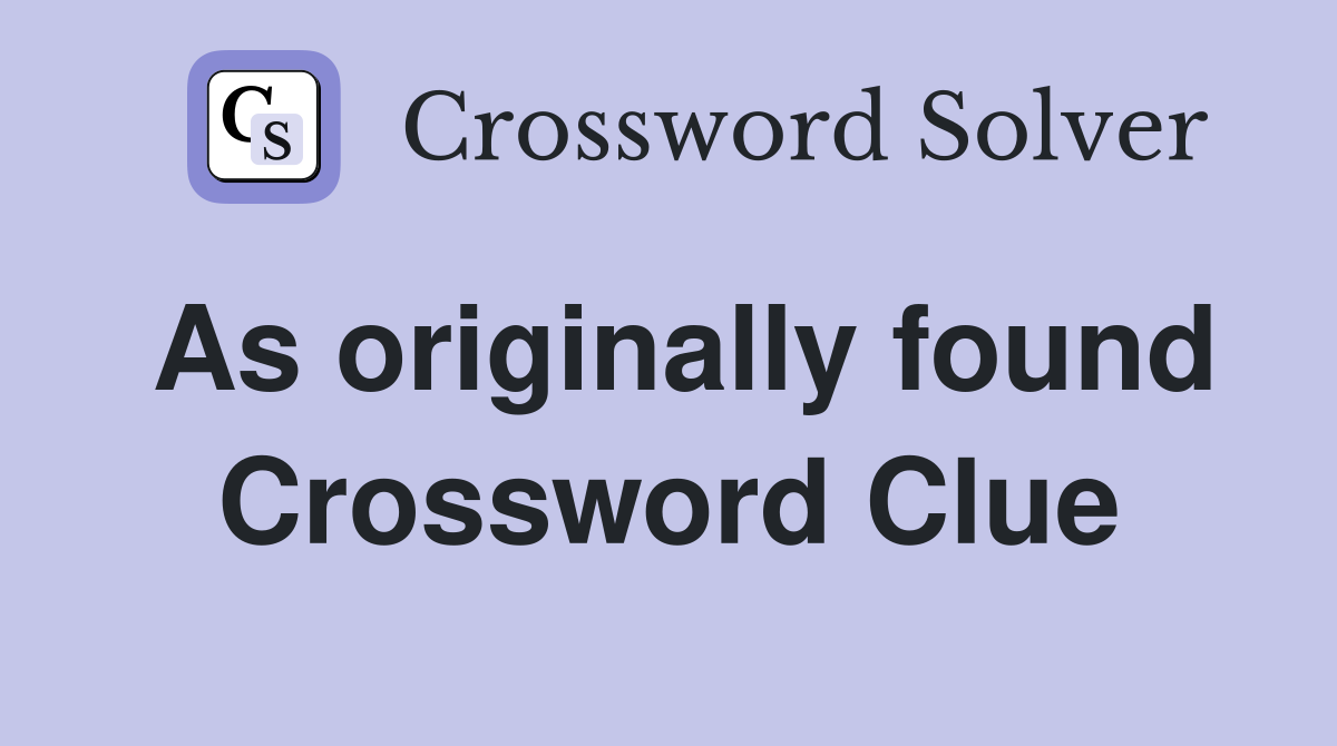 As originally found Crossword Clue