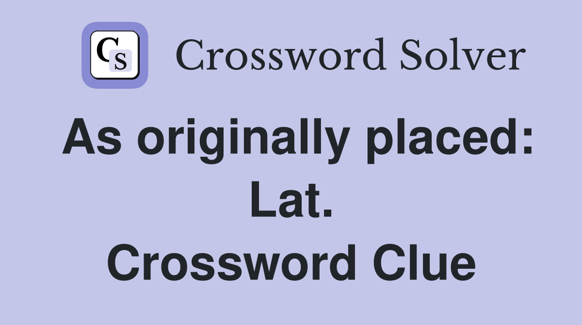 As originally placed: Lat. Crossword Clue