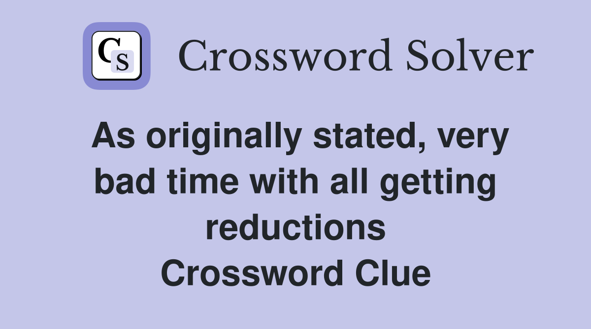 As originally stated, very bad time with all getting reductions Crossword Clue