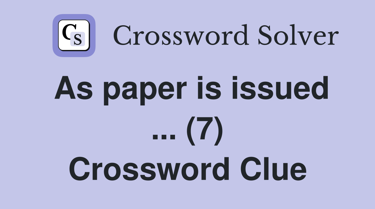 As paper is issued ... (7) Crossword Clue