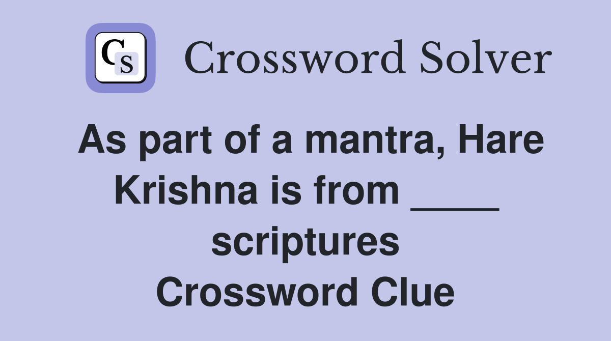 As part of a mantra, Hare Krishna is from ____ scriptures Crossword Clue