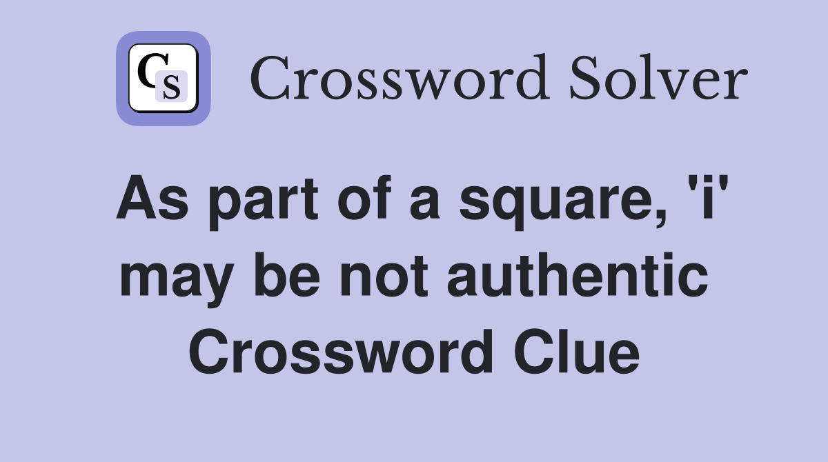 As part of a square, 'i' may be not authentic Crossword Clue