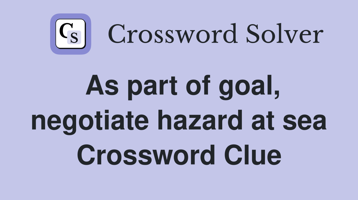 As part of goal, negotiate hazard at sea Crossword Clue