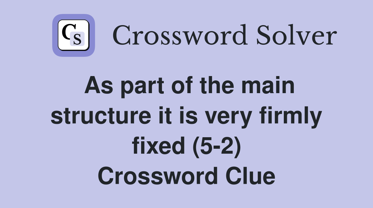 As part of the main structure it is very firmly fixed (5-2) Crossword Clue