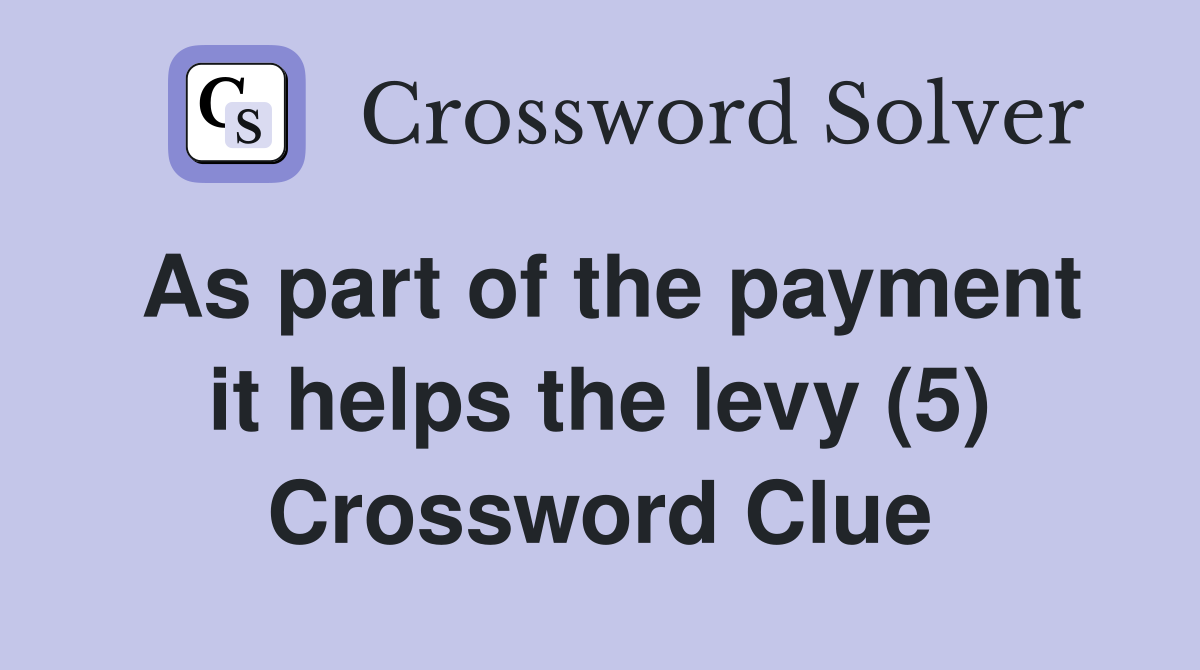 As part of the payment it helps the levy (5) Crossword Clue