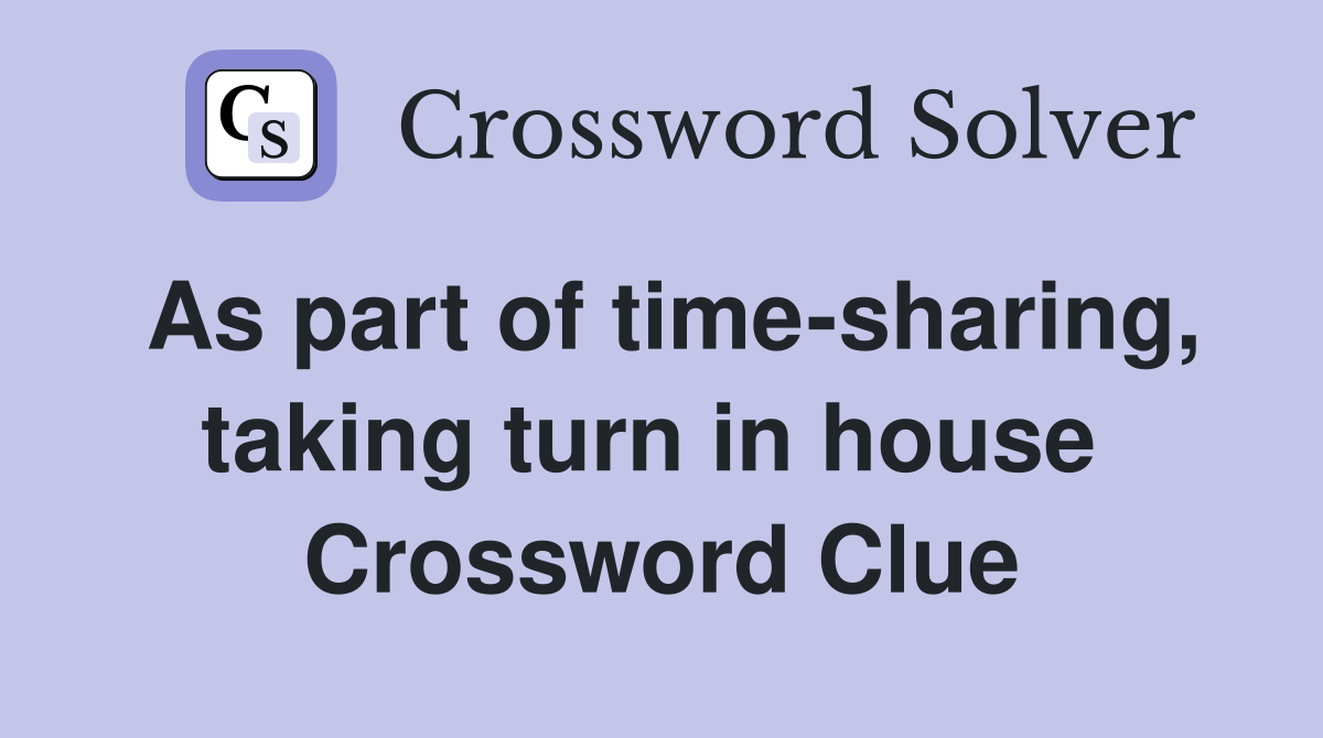 As part of time-sharing, taking turn in house  Crossword Clue