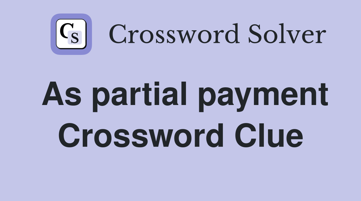 As partial payment Crossword Clue